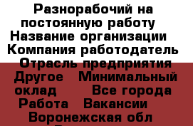 Разнорабочий на постоянную работу › Название организации ­ Компания-работодатель › Отрасль предприятия ­ Другое › Минимальный оклад ­ 1 - Все города Работа » Вакансии   . Воронежская обл.,Воронеж г.